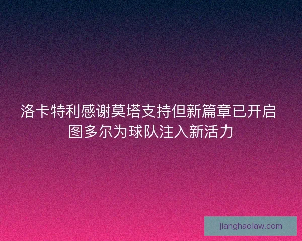 洛卡特利感谢莫塔支持但新篇章已开启 图多尔为球队注入新活力