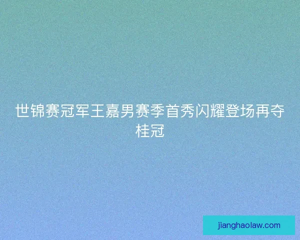世锦赛冠军王嘉男赛季首秀闪耀登场再夺桂冠
