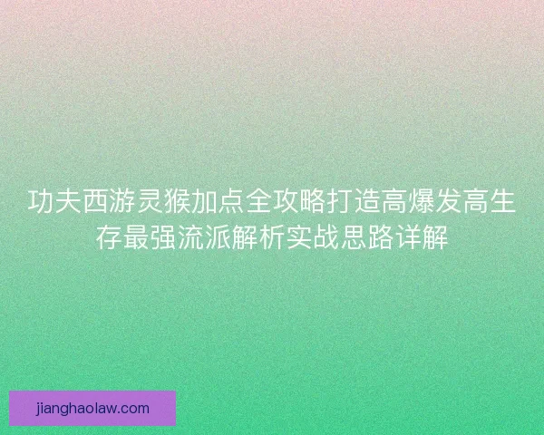 功夫西游灵猴加点全攻略打造高爆发高生存最强流派解析实战思路详解