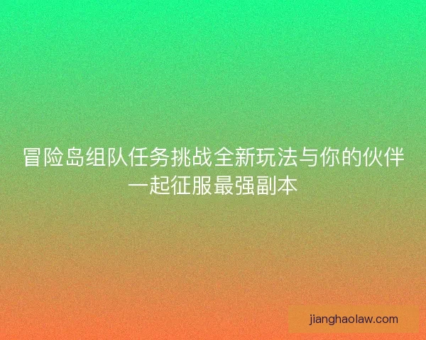 冒险岛组队任务挑战全新玩法与你的伙伴一起征服最强副本