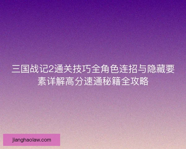 三国战记2通关技巧全角色连招与隐藏要素详解高分速通秘籍全攻略