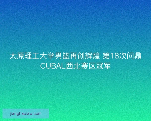 太原理工大学男篮再创辉煌 第18次问鼎CUBAL西北赛区冠军