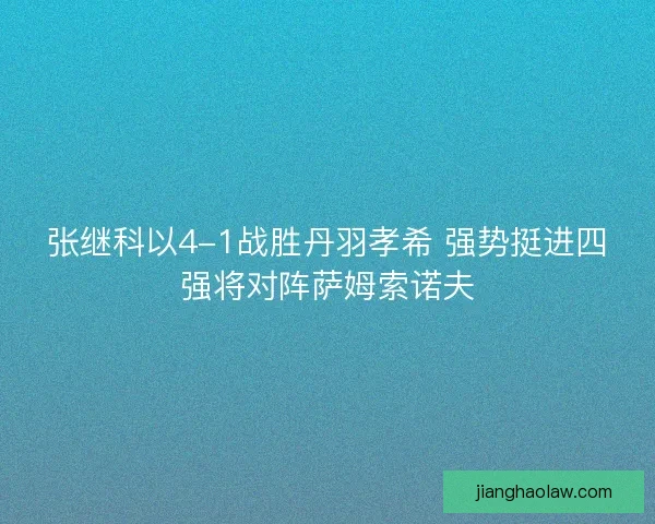 张继科以4-1战胜丹羽孝希 强势挺进四强将对阵萨姆索诺夫
