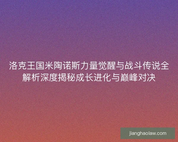 洛克王国米陶诺斯力量觉醒与战斗传说全解析深度揭秘成长进化与巅峰对决