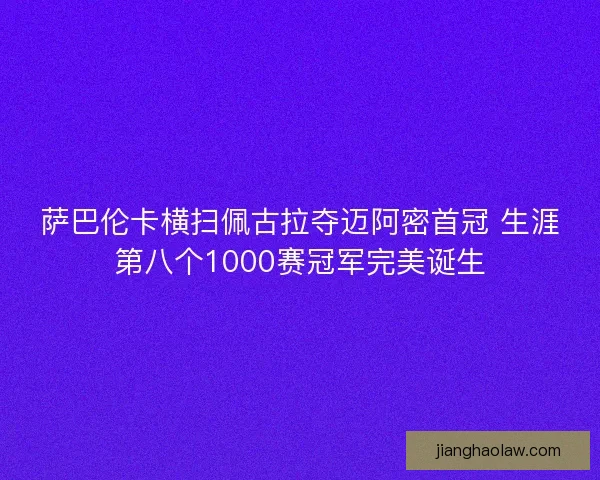 萨巴伦卡横扫佩古拉夺迈阿密首冠 生涯第八个1000赛冠军完美诞生