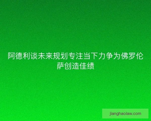 阿德利谈未来规划专注当下力争为佛罗伦萨创造佳绩