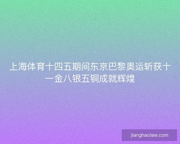 上海体育十四五期间东京巴黎奥运斩获十一金八银五铜成就辉煌
