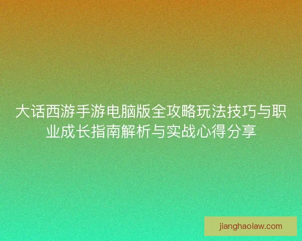 大话西游手游电脑版全攻略玩法技巧与职业成长指南解析与实战心得分享