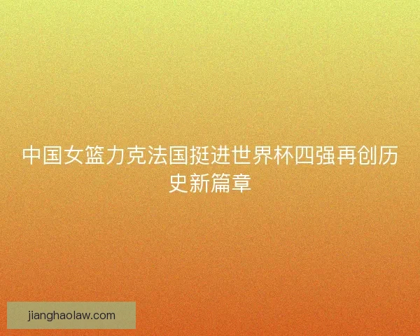 中国女篮力克法国挺进世界杯四强再创历史新篇章
