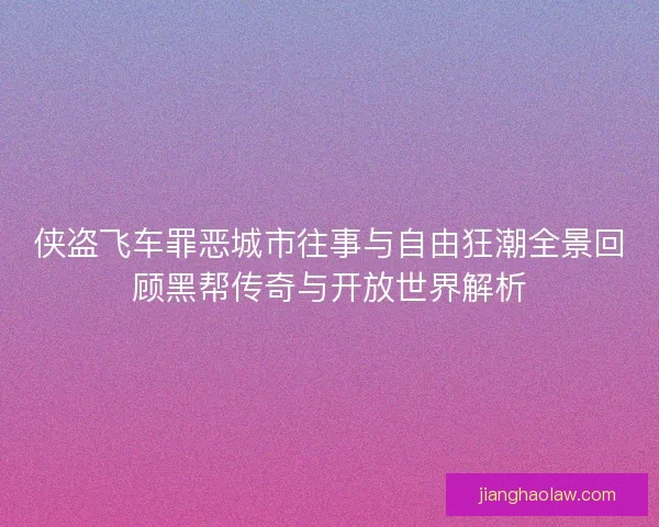 侠盗飞车罪恶城市往事与自由狂潮全景回顾黑帮传奇与开放世界解析