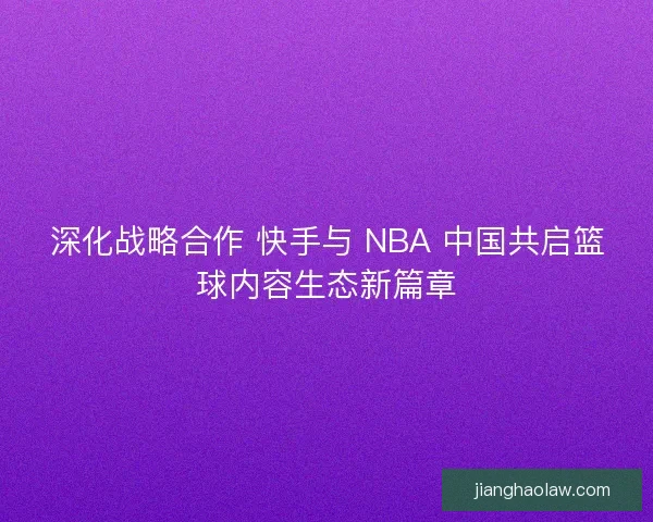 深化战略合作 快手与 NBA 中国共启篮球内容生态新篇章