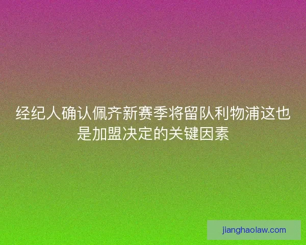 经纪人确认佩齐新赛季将留队利物浦这也是加盟决定的关键因素