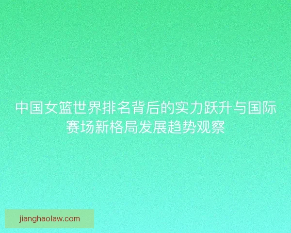 中国女篮世界排名背后的实力跃升与国际赛场新格局发展趋势观察